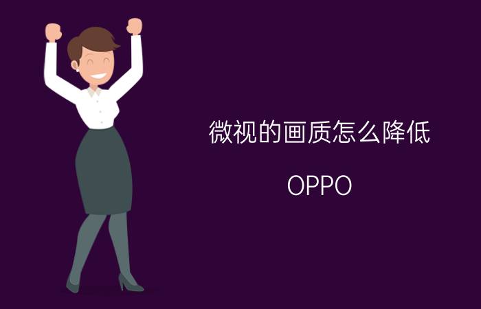 微视的画质怎么降低 OPPO R17 Pro超清视效是什么功能？